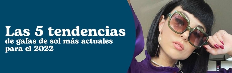 Las 5 tendencias en gafas de sol más actuales de 2022 | Blog Lentiamo.es